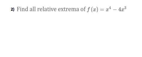 2) Find all relative extrema of f (x) = x* – 4x3

