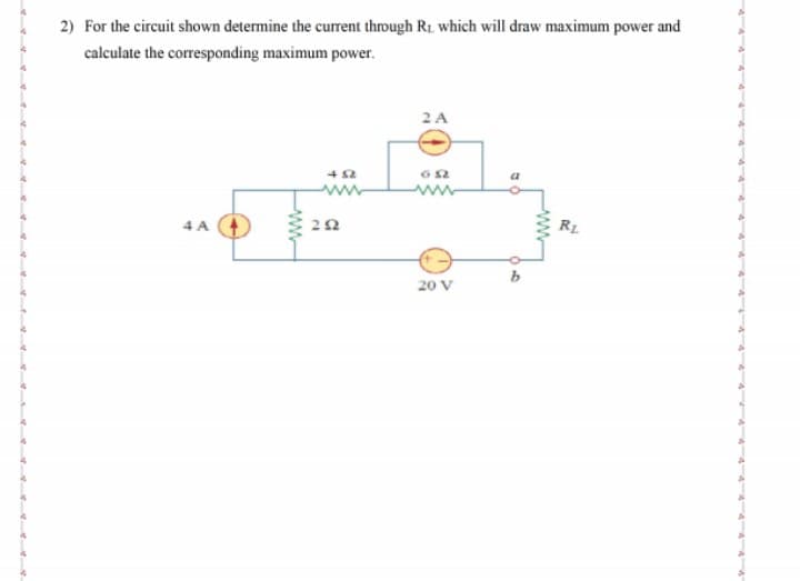 2) For the circuit shown determine the current through R1, which will draw maximum power and
calculate the corresponding maximum power.
2A
www
4 A
R1
20 V
ww
