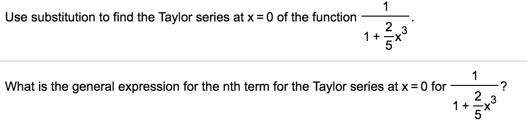 1
Use substitution to find the Taylor series at x = 0 of the function
3
1+
1
?
2
1+
5
What is the general expression for the nth term for the Taylor series at x = 0 for
