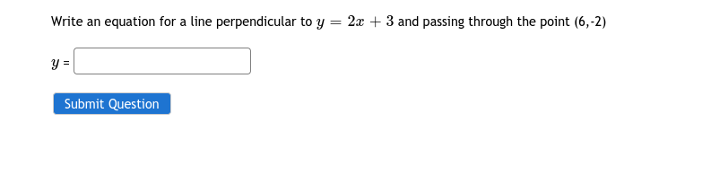 Write an equation for a line perpendicular to y = 2x + 3 and passing through the point (6,-2)
y =
