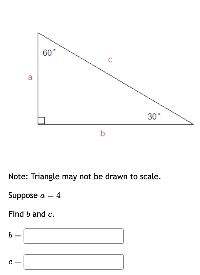 b=
a
C =
60°
b
Note: Triangle may not be drawn to scale.
Suppose a =
Find b and c.
= 4
с
30°