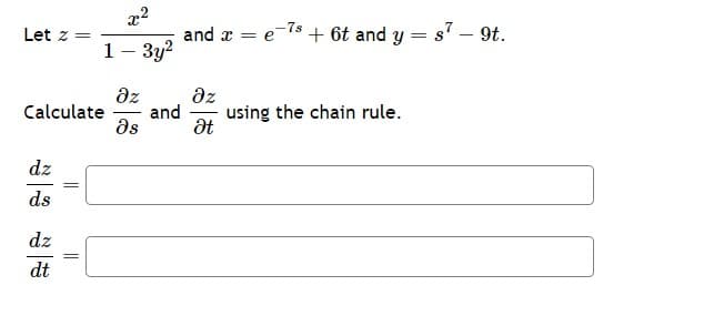 Let z =
Calculate
dz
ds
dz
dt
22
1 - 3y²
||
дz
Əs
and x = e-7s + 6t and y
=
дz
and using the chain rule.
Ət
s² - 9t.
