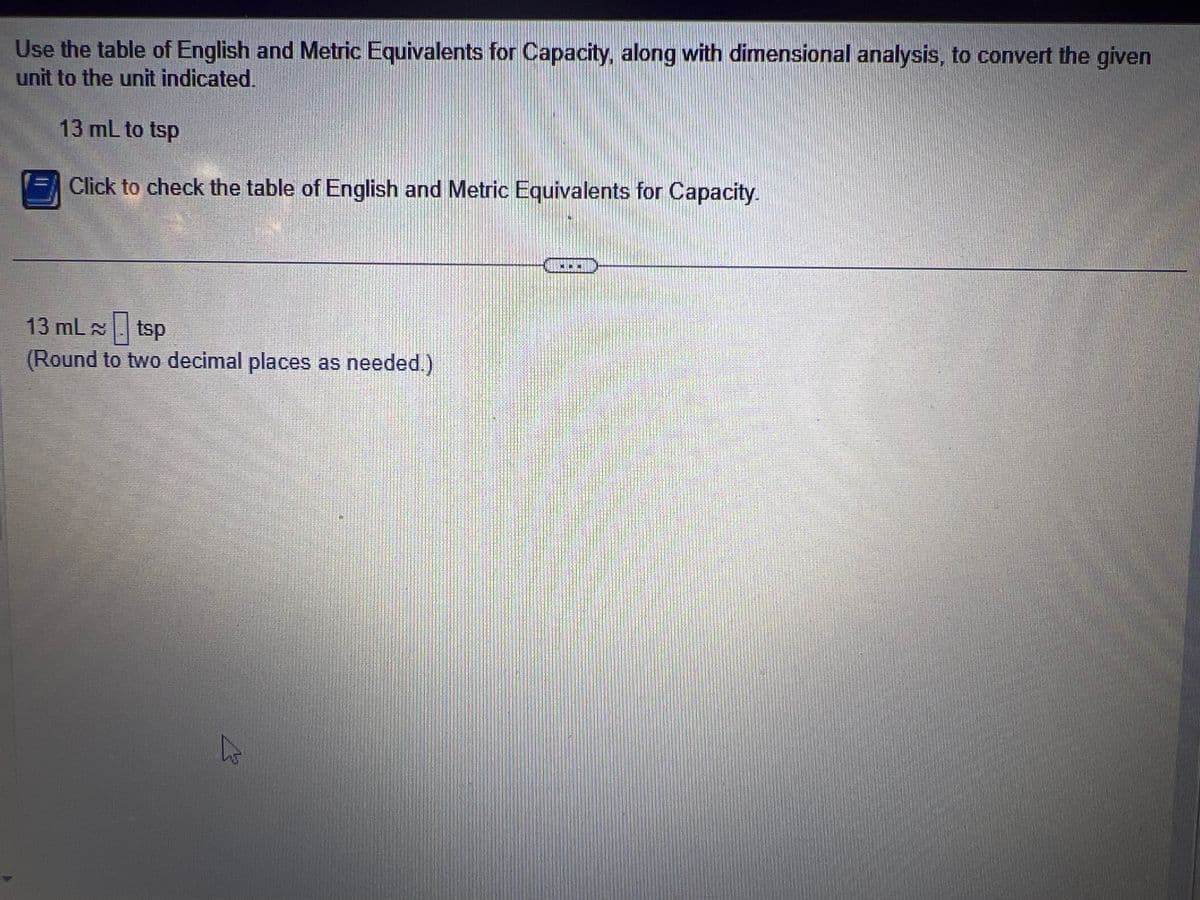 English and Metric Equivalents for Capacity
English and Metric Equivalents for Capacity
1 teaspoon (tsp)
~5 milliliters (ml)
1 tablespoon (tbsp)
1 fluid ounce (fl oz)
1 cup (c)
1 pint (pt)
1 quart (qt)
1 gallon (gal)
15 milliliters (mL)
30 milliliters (ml)
0.24 liter (L)
0.47 liter (L)
0.95 liter (L)
3.8 liters (L)