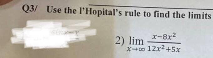 Q3/ Use the l'Hopital's rule to find the limits
x-8x²
x→∞ 12x²+5x
2) lim