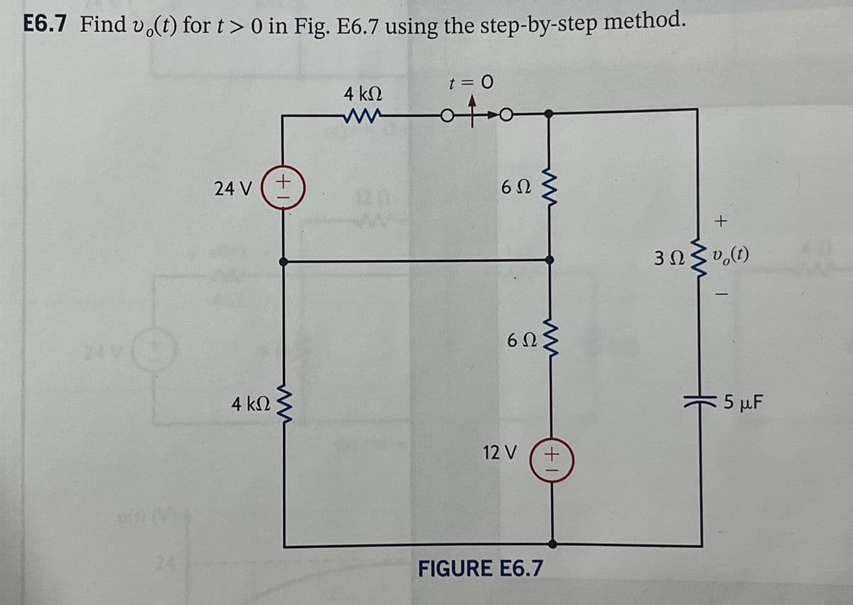 E6.7 Find vo(t) for t> 0 in Fig. E6.7 using the step-by-step method.
24 V
24 V
4 ΚΩ
ww
t = 0
4 ΚΩ
ww
+
120
602
12 V
ww
ww
6ΩΣ
24
FIGURE E6.7
+
+
3ΩΣ (0)
5 μF