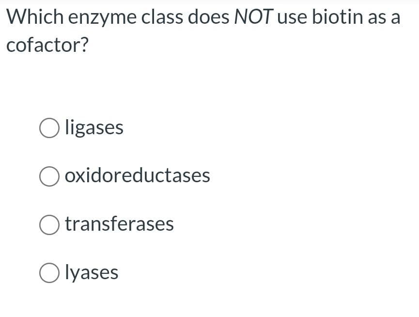 Which enzyme class does NOT use biotin as a
cofactor?
O ligases
oxidoreductases
O transferases
Olyases