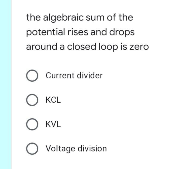 the algebraic sum of the
potential rises and drops
around a closed loop is zero
Current divider
KCL
KVL
Voltage division
