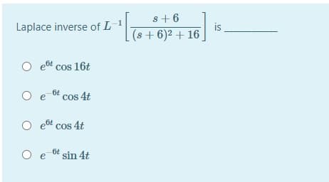s+ 6
Laplace inverse of L
is
(s + 6)2 + 16
O et cos 16t
O e ot cos 4t
O et cos 4t
O e
6t sin 4t
