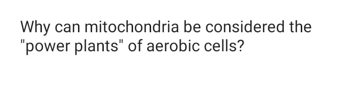 Why can mitochondria be considered the
"power plants" of aerobic cells?
