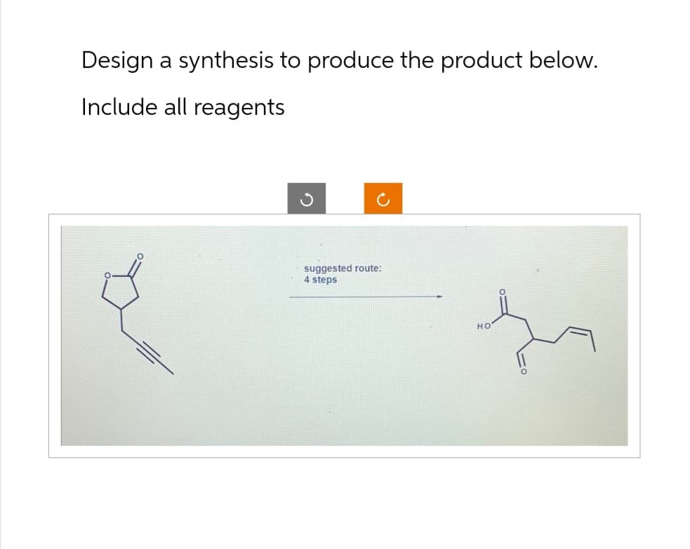 Design a synthesis to produce the product below.
Include all reagents
☑
suggested route:
4 steps
HO