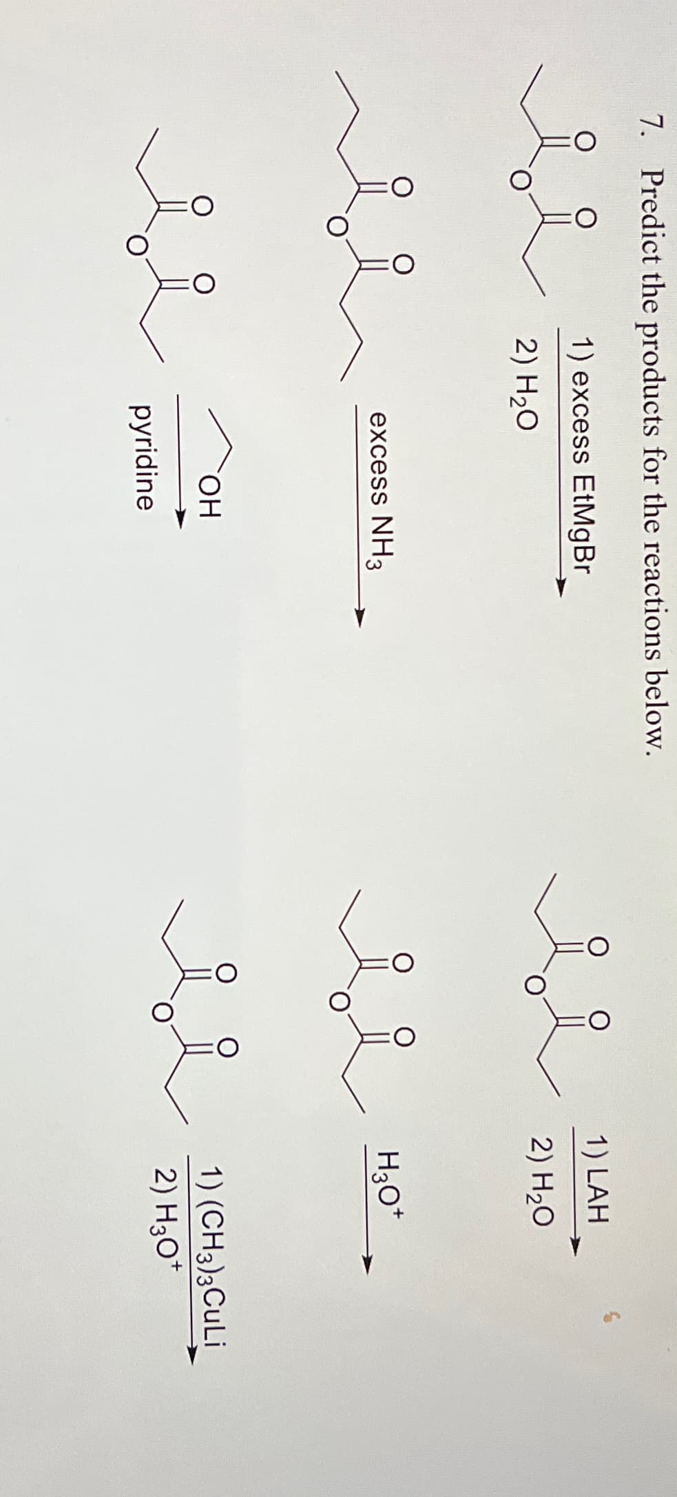 7. Predict the products for the reactions below.
1) excess EtMgBr
2) H20
excess NH3
ОН
pyridine
1) LAH
2) H20
H3O+
1) (CH3)3CuLi
2) H3O+