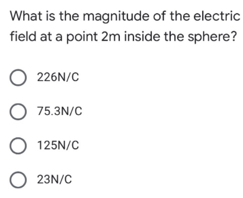 What is the magnitude of the electric
field at a point 2m inside the sphere?
226N/C
O 75.3N/C
125N/C
O 23N/C
O O O
