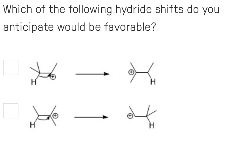 Which of the following hydride shifts do you
anticipate would be favorable?
H
