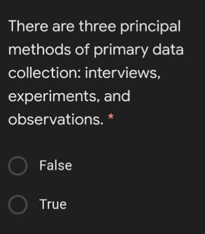 There are three principal
methods of primary data
collection: interviews,
experiments, and
observations. *
False
O True
