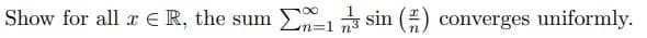 Show for all x = R, the sum 1 sin (2) converges uniformly.
n=1
n³