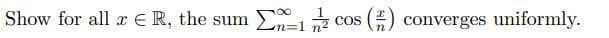 Show for all x = R, the sum Σcos () converges uniformly.
COS