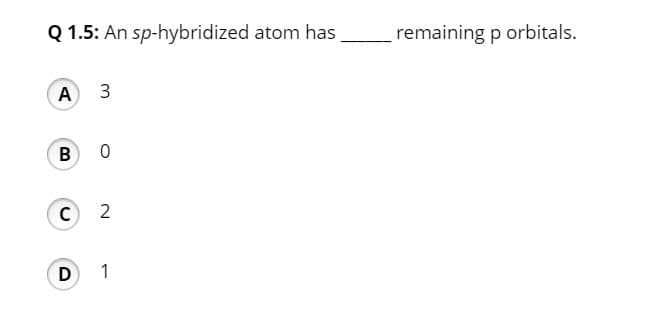 Q 1.5: An sp-hybridized atom has
remaining p orbitals.
A 3
с 2
1

