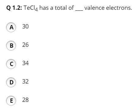 Q 1.2: TeCla has a total of
valence electrons.
А 30
B 26
C 34
D 32
E
28
