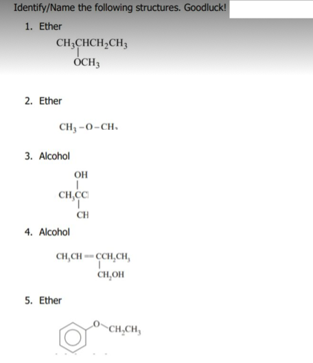 Identify/Name the following structures. Goodluck!
1. Ether
CH;CHCH;CH3
ÓCH3
2. Ether
CH3 -0-CH.
3. Alcohol
он
CH,C
CH
4. Alcohol
CH,CH =- CCH,CH,
CH,OH
5. Ether
CH,CH,
