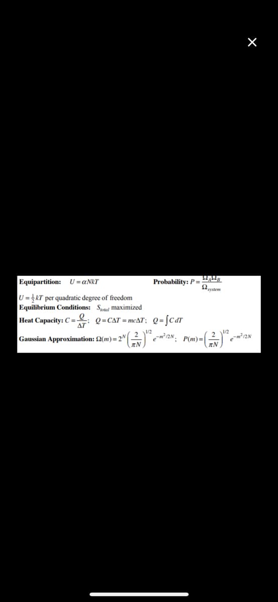 Equipartition: U=¤NKT
Probability: P=
2ystem
U = }kT per quadratic degree of freedom
Equilibrium Conditions: Sa maximized
Heat Capacity: C = : Q=caT = mcAT; Q= [CdT
Gaussian Approximation: 2(m)=2N|
12N, P(m)=
e-m²/2N
