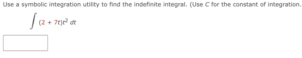 Use a symbolic integration utility to find the indefinite integral. (Use C for the constant of integration.
(2 + 7t)t² dt
