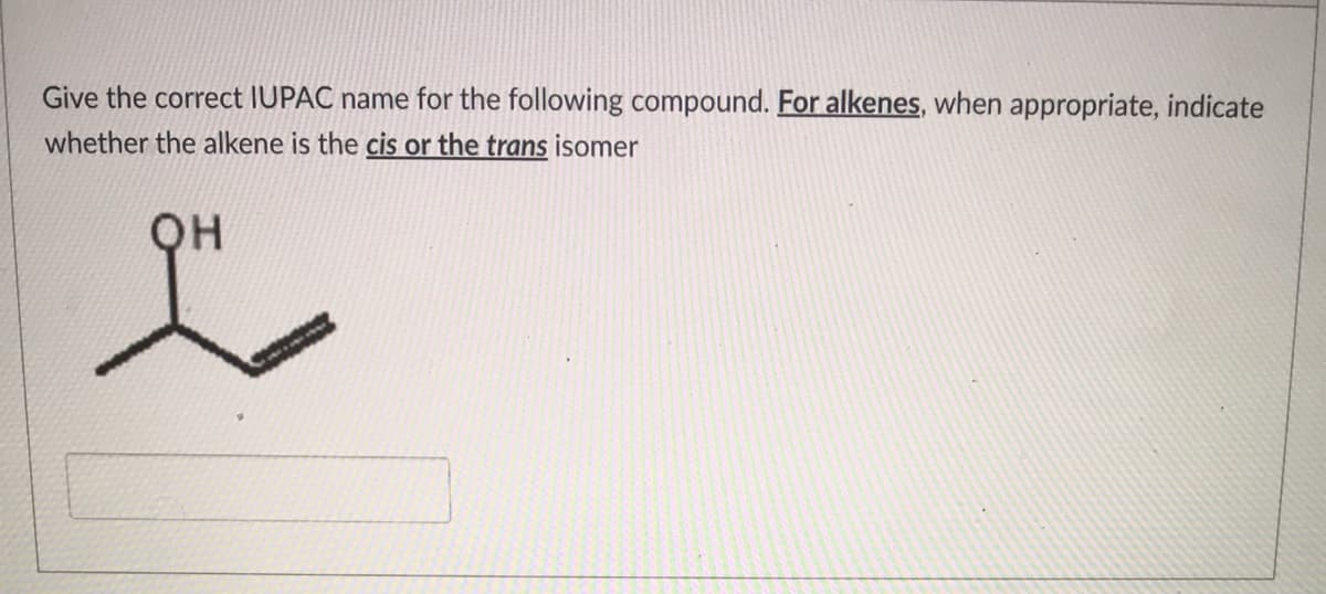 Give the correct IUPAC name for the following compound. For alkenes, when appropriate, indicate
whether the alkene is the cis or the trans isomer
он
