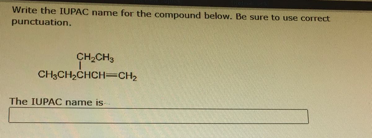 Write the IUPAC name for the compound below. Be sure to use correct
punctuation.
CH,CH3
CH3CH2CHCH=CH2
The IUPAC name is-
