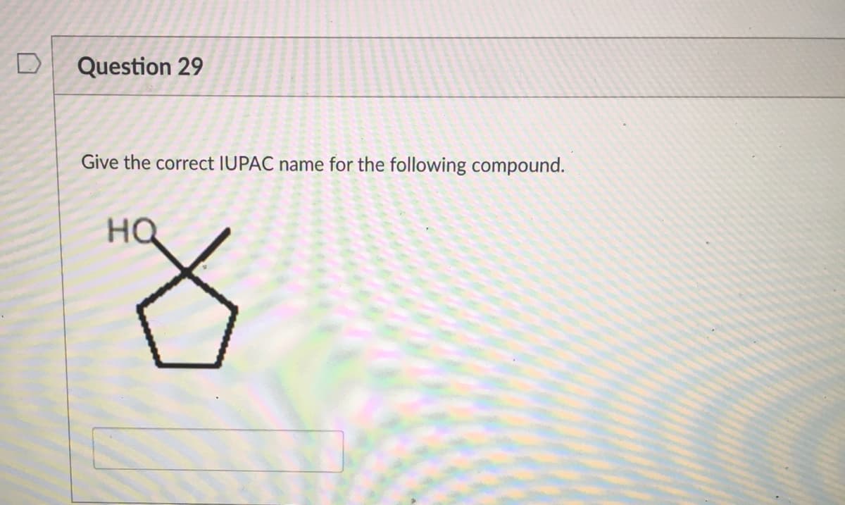 D
Question 29
Give the correct IUPAC name for the following compound.
HQ
