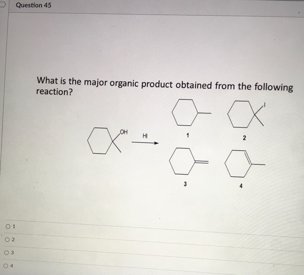Question 45
What is the major organic product obtained from the following
reaction?
OH
HI
2
O 1
O 2
O 3
4
