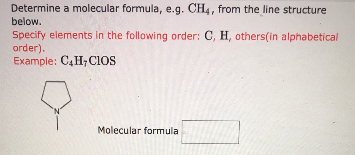 Determine a molecular formula, e.g. CH4, from the line structure
below.
Specify elements in the following order: C, H, others(in alphabetical
order).
Example: C4H7ClOS
Molecular formula
