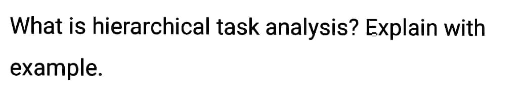 What is hierarchical task analysis? Explain with
example.