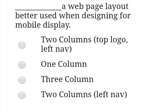 La web page layout
better used when designing for
mobile display.
Two Columns (top logo,
left nav)
One Column
Three Column
Two Columns (left nav)
