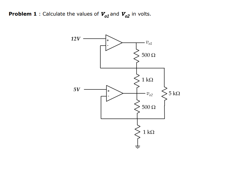 Problem 1: Calculate the values of Vo1 and V02 in volts.
12V
- Vo1
500 2
1 k2
5V
Vo2
5 k2
500 2
1 kN
