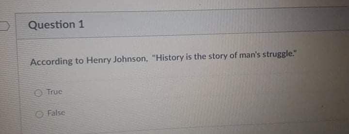 Question 1
According to Henry Johnson, "History is the story of man's struggle."
O True
O False
