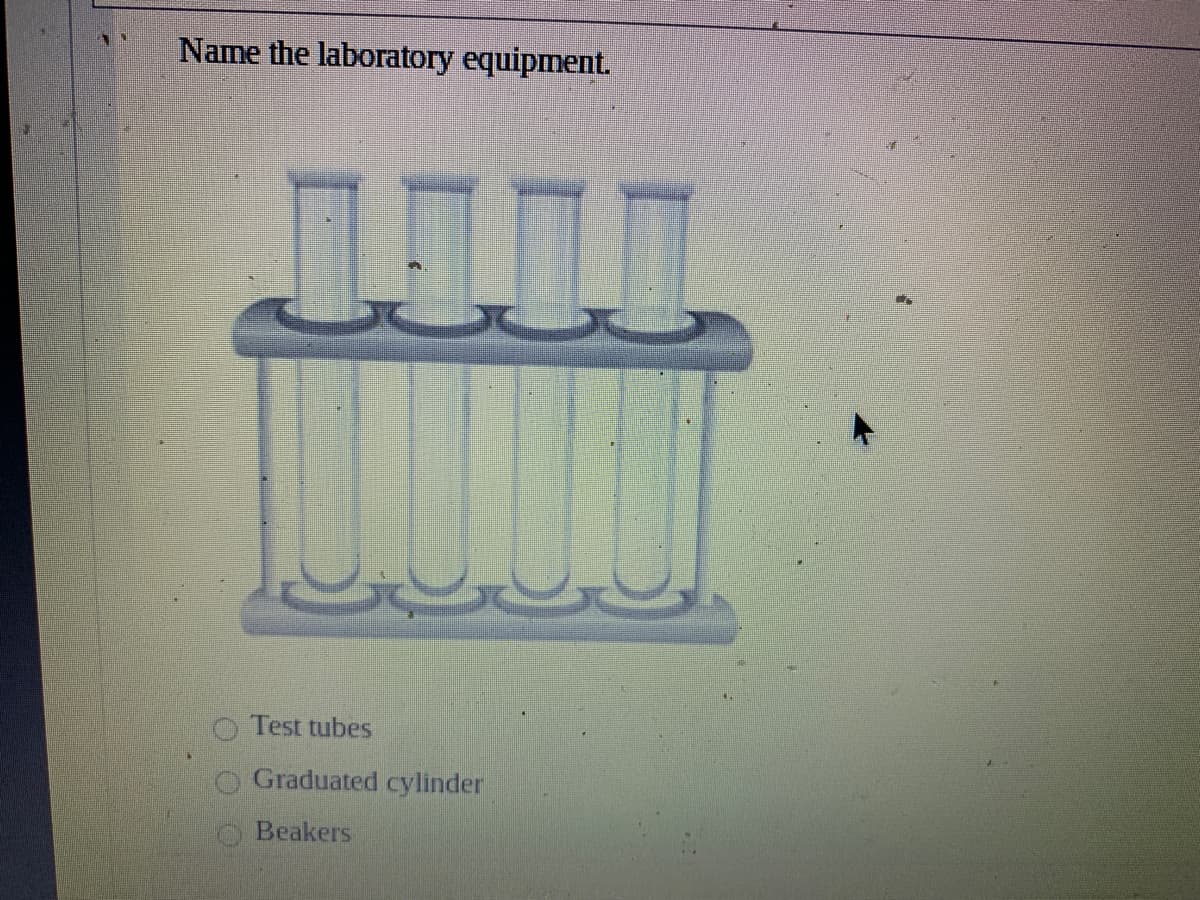 Name the laboratory equipment.
Test tubes
Graduated cylinder
Beakers
