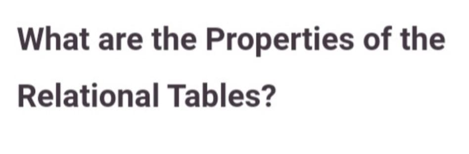 What are the Properties of the
Relational Tables?