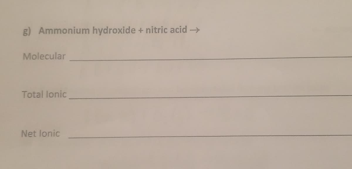 g) Ammonium hydroxide + nitric acid →
Molecular
Total lonic
Net lonic