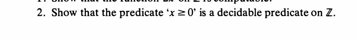 2. Show that the predicate 'x > 0' is a decidable predicate on Z.
