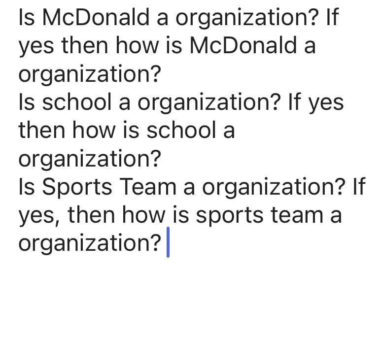 Is McDonald a organization? If
yes then how is McDonald a
organization?
Is school a organization? If yes
then how is school a
organization?
Is Sports Team a organization? If
yes, then how is sports team a
organization?|

