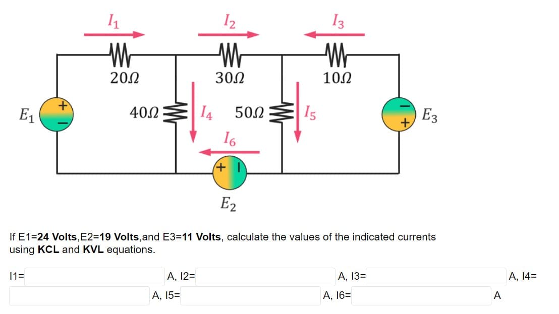 I2
I3
Wr
2002
302
102
E1
400
I4
502
Is
Ез
16
+
E2
If E1=24 Volts.E2=19 Volts.and E3=11 Volts, calculate the values of the indicated currents
using KCL and KVL equations.
11=
А, 12-
А, 133
А, 14-
A, 15=
A, 16=
A
