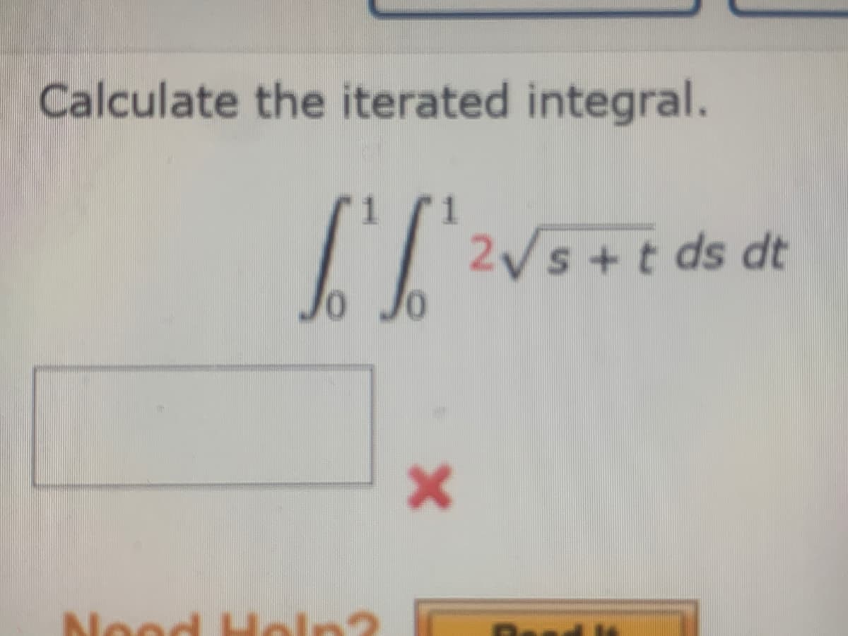 Calculate the iterated integral.
2 s+t ds dt
Nood Holn?
