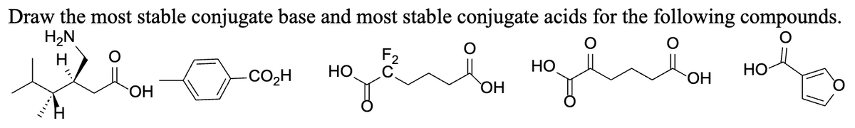 Draw the most stable conjugate base and most stable conjugate acids for the following compounds.
H₂N
F2
Н
²
OH
CO,H
НО
ОН
НО
ОН
НО
