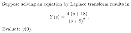 Suppose solving an equation by Laplace transform results in
4 (s+ 18)
Y(s)
(s +9)² *
Evaluate y(0).
