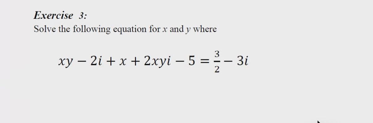 Exercise 3:
Solve the following equation for x and y where
3
xy – 2i + x + 2xyi – 5 =--
3i
