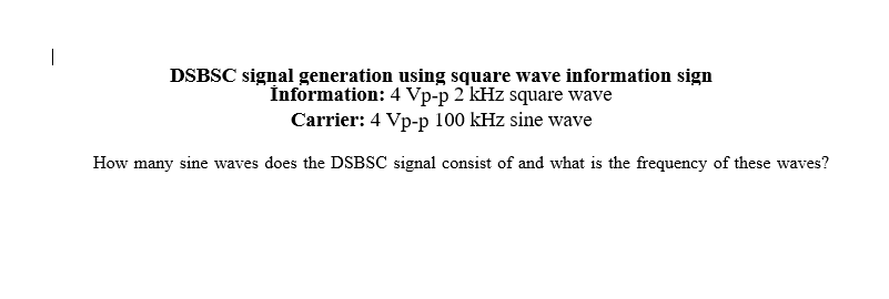 |
DSBSC signal generation using square wave information sign
İnformation: 4 Vp-p 2 kHz square wave
Carrier: 4 Vp-p 100 kHz sine wave
How many sine waves does the DSBSC signal consist of and what is the frequency of these waves?
