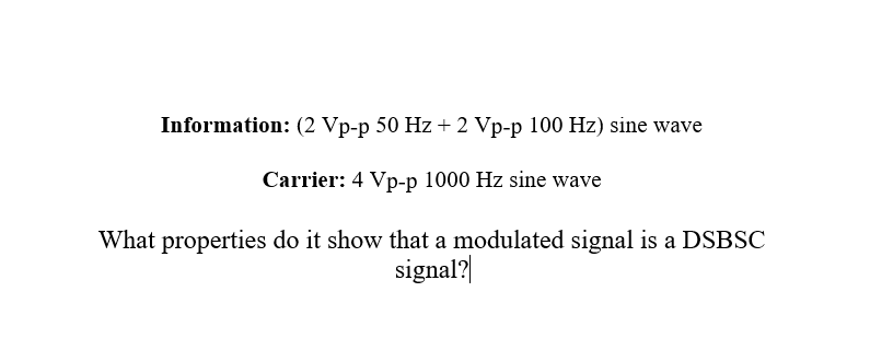 Information: (2 Vp-p 50 Hz + 2 Vp-p 100 Hz) sine wave
Carrier: 4 Vp-p 1000 Hz sine wave
What properties do it show that a modulated signal is a DSBSC
signal?|

