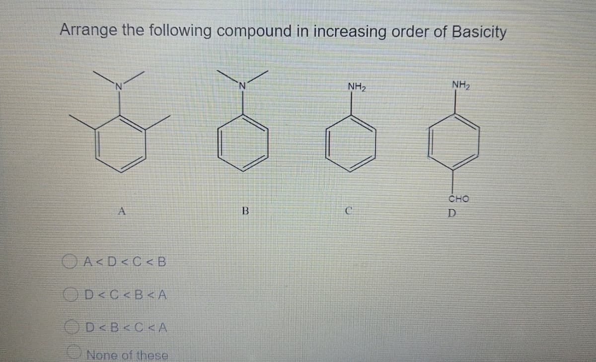 Arrange the following compound in increasing order of Basicity
NH₂
NH₂
CHO
D
B
A<D<C<B
D<C<B<A
D<B<C<A
None of these