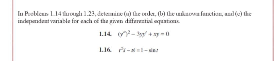 In Problems 1.14 through 1.23, determine (a) the order, (b) the unknown function, and (c) the
independent variable for each of the given differential equations.
1.14. (y")? – 3yy' + xy = 0
1.16. s - tš = 1- sint
