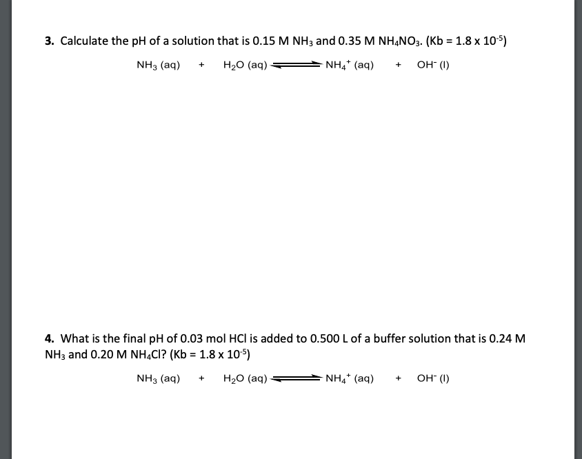 Calculate the pH of a solution that is 0.15 M NH3 and 0.35 M NHẠNO3. (Kb = 1.8 x 105)
NH3 (aq)
H20 (aq)
NH4* (aq)
OH" (1)
+
+
