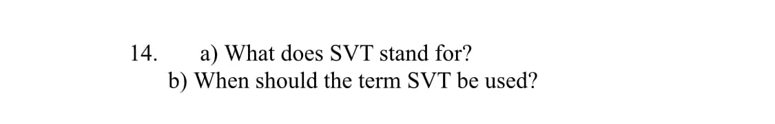 a) What does SVT stand for?
b) When should the term SVT be used?
14.
